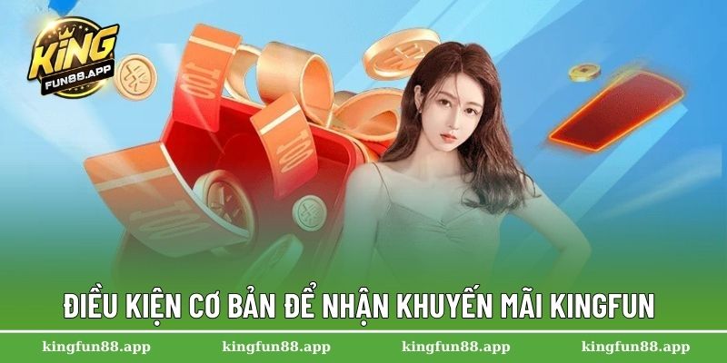 Khuyến Mãi Kingfun – Cập Nhật Những Ưu Đãi Hot Nhất 2025 3 Điều kiện cơ bản để nhận khuyến mãi Kingfun