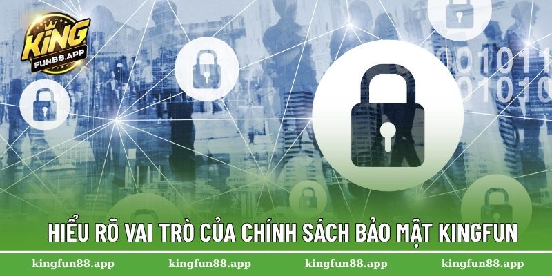Hiểu rõ vai trò của chính sách bảo mật Kingfun