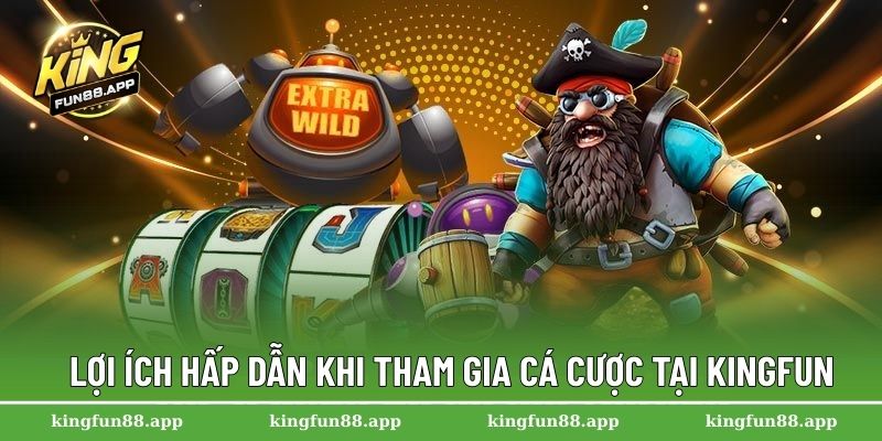 Lợi ích hấp dẫn khi tham gia cá cược tại Kingfun
