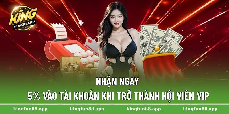 Khuyến Mãi Kingfun – Cập Nhật Những Ưu Đãi Hot Nhất 2025 2 Nhận ngay 5% vào tài khoản khi trở thành hội viên VIP