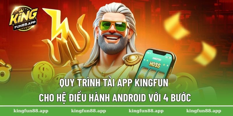 Quy trình tải app Kingfun cho hệ điều hành Android với 4 bước