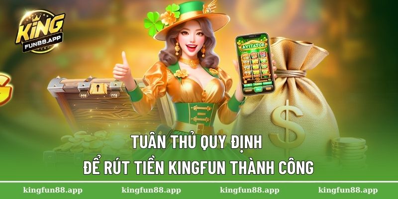 Tuân thủ quy định để rút tiền Kingfun thành công